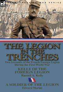 The Legion in the Trenches: Two Accounts of the French Foreign Legion During the First World War