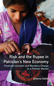 Risk and the Rupee in Pakistan's New Economy: Financial Inclusion and Monetary Change in a Frontier Market (South Asia in the Social Sciences)