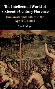 The Intellectual World of Sixteenth-Century Florence: Humanists and Culture in the Age of Cosimo I The Intellectual World of Sixteenth-Century Florence: Humanists and Culture in the Age of Cosimo I