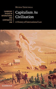 Capitalism As Civilisation: A History of International Law (Cambridge Studies in International and Comparative Law, Series Number 142)