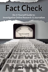Fact Check: Do-It-Yourself Guide to Investigative Online Research and Journalism Fact Check: Do-It-Yourself Guide to Investigative Online Research and Journalism