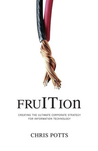 fruITion: Creating the Ultimate Corporate Strategy for Information Technology