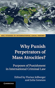 Why Punish Perpetrators of Mass Atrocities?: Purposes of Punishment in International Criminal Law (ASIL Studies in International Legal Theory) Why Punish Perpetrators of Mass Atrocities?: Purposes of Punishment in International Criminal Law (ASIL Studies in International Legal Theory)