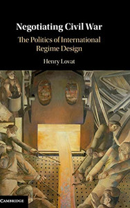 Negotiating Civil War: The Politics of International Regime Design Negotiating Civil War: The Politics of International Regime Design