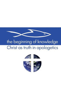 The Beginning of Knowledge: Christ as Truth in Apologetics