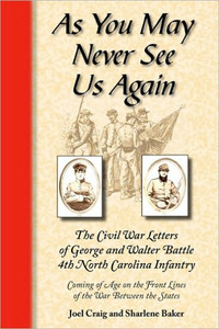 As You May Never See Us Again: The Civil War letters of George and Walter Battle, 4th North Carolina Infantry, Coming of Age on the Front Lines of the