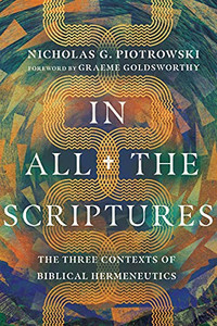 In All the Scriptures: The Three Contexts of Biblical Hermeneutics In All the Scriptures: The Three Contexts of Biblical Hermeneutics