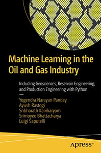Machine Learning in the Oil and Gas Industry: Including Geosciences, Reservoir Engineering, and Production Engineering with Python