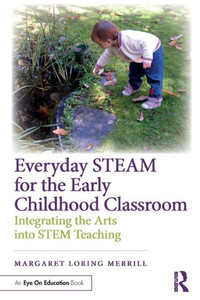 Everyday STEAM for the Early Childhood Classroom: Integrating the Arts into STEM Teaching