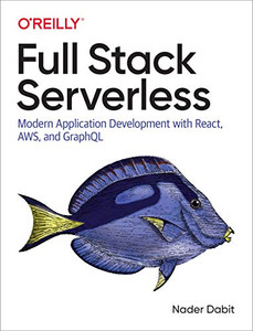 Full Stack Serverless: Modern Application Development with React, AWS, and GraphQL