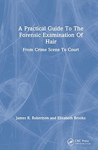 A Practical Guide To The Forensic Examination Of Hair: From Crime Scene To Court A Practical Guide To The Forensic Examination Of Hair: From Crime Scene To Court
