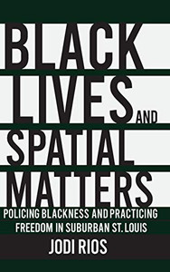 Black Lives and Spatial Matters: Policing Blackness and Practicing Freedom in Suburban St. Louis (Police/Worlds: Studies in Security, Crime, and Governance) Black Lives and Spatial Matters: Policing Blackness and Practicing Freedom in Suburban St. Louis (Police/Worlds: Studies in Security, Crime, and Governance)