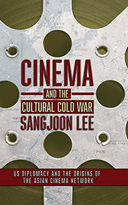 Cinema and the Cultural Cold War: US Diplomacy and the Origins of the Asian Cinema Network (The United States in the World)