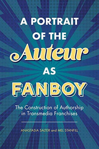 A Portrait of the Auteur as Fanboy: The Construction of Authorship in Transmedia Franchises
