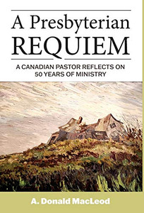 A Presbyterian Requiem: A Canadian Pastor Reflects on 50 Years of Ministry