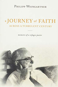 A Journey of Faith Across a Turbulent Century: Memoirs of a Refugee Pastor A Journey of Faith Across a Turbulent Century: Memoirs of a Refugee Pastor