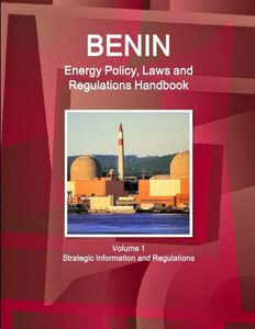 Benin Energy Policy, Laws and Regulations Handbook Volume 1 Strategic Information and Regulations