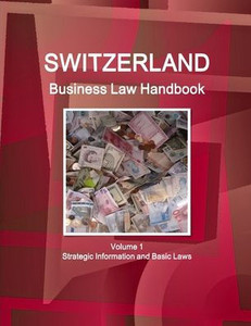Switzerland Business Law Handbook Volume 1 Strategic Information and Basic Laws