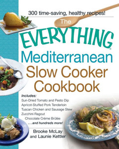 The Everything Mediterranean Slow Cooker Cookbook: Includes Sun-Dried Tomato and Pesto Dip, Apricot-Stuffed Pork Tenderloin, Tuscan Chicken and Sausag