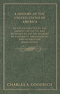 A History of the United States of America - On a Plan Adapted to the Capacity of Youth, and Designed to Aid the Memory by Systematic Arrangement and I