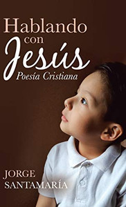 Hablando Con Jesús: Poesía Cristiana (Spanish Edition) Hablando Con Jesús: Poesía Cristiana (Spanish Edition)