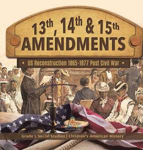13th, 14th & 15th Amendments: US Reconstruction 1865-1877 Post Civil War Grade 5 Social Studies Children's American History