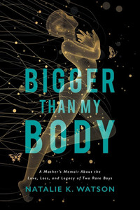 Bigger than My Body: A Mother's Memoir About the Love, Loss, and Legacy of Two Rare Boys