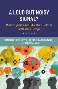 A Loud but Noisy Signal?: Public Opinion and Education Reform in Western Europe (Cambridge Studies in the Comparative Politics of Education) A Loud but Noisy Signal?: Public Opinion and Education Reform in Western Europe (Cambridge Studies in the Comparative Politics of Education)