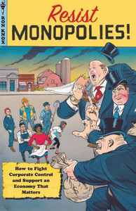 Resist Monopolies!: How to Fight Corporate Control and Support an Economy That Matters