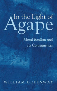 In the Light of Agape: Moral Realism and Its Consequences
