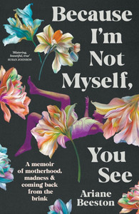 Because I'm Not Myself, You See: A Memoir of Motherhood, Madness and Coming Back from the Brink