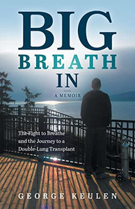 Big Breath In: The Fight to Breathe and the Journey to a Double-Lung Transplant