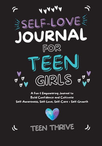 The Self-Love Journal for Teen Girls: A Fun and Empowering Journal to Build Confidence and Cultivate Self-Awareness, Self-Love, Self-Care and Self-Gro