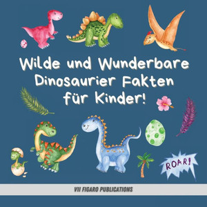 Wilde und Wunderbare Dinosaurier Fakten fÃ¼r Kinder!: Ein lustiges Dinosaurier Fakten und AktivitÃ¤tenbuch fÃ¼r Kinder von 4-10 Jahren