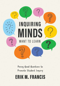 Inquiring Minds Want to Learn: Posing Good Questions to Promote Student Inquiry (Learn to Phrase and Pose Good Questions That Support Quality Inquiry-