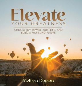 Elevate Your Greatness: Choose Joy, Rewire Your Life, and Build a Fulfilling Life
