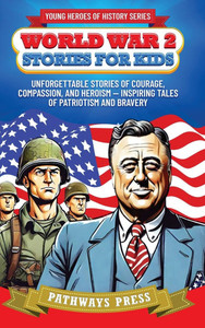World War 2 Stories for Kids: Unforgettable Stories of Courage, Compassion, and Heroism - Inspiring Tales of Patriotism and Bravery