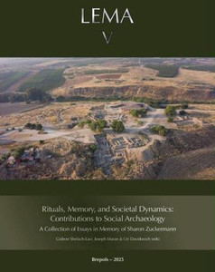 Rituals, Memory, and Societal Dynamics: Contributions to Social Archaeology: A Collection of Essays in Memory of Sharon Zuckerman