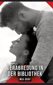 Verabredung in der Bibliothek: Erotische Kurzgeschichten fÃ¼r Sie und Ihn: Sammelband expliziter, unzensierter Lust, ab 18