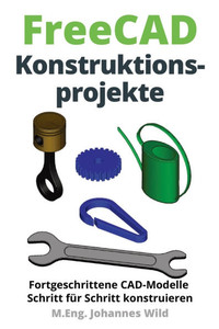 FreeCAD Konstruktionsprojekte: Fortgeschrittene CAD-Modelle Schritt für Schritt konstruieren