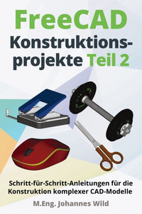 FreeCAD Konstruktionsprojekte - Teil 2: Schritt-fÃ¼r-Schritt-Anleitungen fÃ¼r die Konstruktion komplexer CAD-Modelle