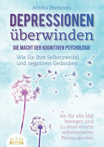 DEPRESSIONEN ÃœBERWINDEN - Die Macht der kognitiven Psychologie: Wie Sie Ihre Selbstzweifel und negativen Gedanken ein fÃ¼r alle Mal besiegen und zu ein