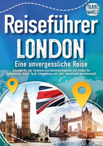 Reiseführer London - Eine unvergessliche Reise: Erkunden Sie alle Traumorte und Sehenswürdigkeiten und erleben Sie Kulinarisches, Action, Spaß, Entspa