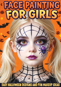 Face Painting for Girls - Easy Halloween Designs and Fun Makeup Ideas: Step-by-Step Guide to Creative Face Art for Kids and Teens - Perfect for Partie