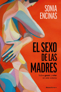 El Sexo de Las Madres. Sobre Gozar Y Criar En Este Sistema / Mothers and Sex