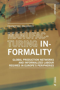 Manufacturing Informality: Global Production Networks and Informalized Labour Regimes in Europe's Peripheries