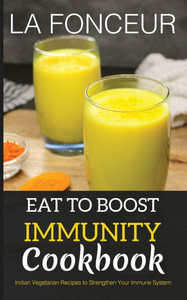Eat to Boost Immunity Cookbook: Indian Vegetarian Recipes to Strengthen Your Immune System