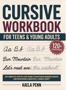 Cursive Workbook for Teens & Young Adults: The Complete Step-by-Step Guide to Mastering Modern Cursive, Improving Your Penmanship, and Developing a Be