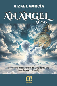 An Angel at 8: 45: The Story of a Child Who Changed the Destiny of a Family