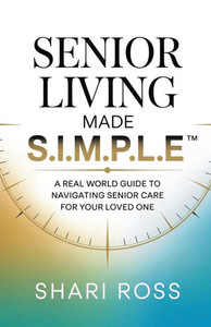 Senior Living Made S.I.M.P.L.E.: A Real World Guide to Navigating Senior Care for Your Loved One
